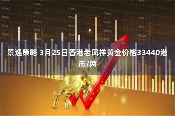 景逸策略 3月25日香港老凤祥黄金价格33440港币/两