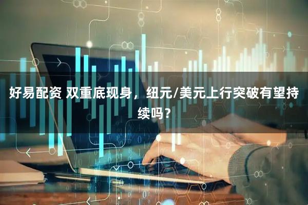 好易配资 双重底现身，纽元/美元上行突破有望持续吗？