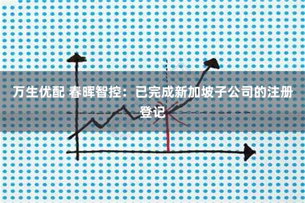 万生优配 春晖智控：已完成新加坡子公司的注册登记