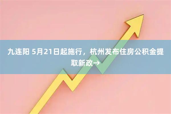 九连阳 5月21日起施行，杭州发布住房公积金提取新政→
