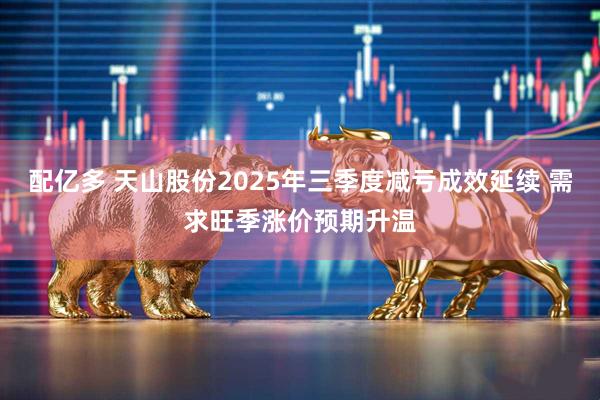 配亿多 天山股份2025年三季度减亏成效延续 需求旺季涨价预期升温