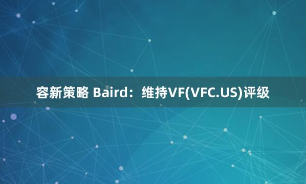 容新策略 Baird：维持VF(VFC.US)评级