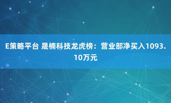 E策略平台 晟楠科技龙虎榜：营业部净买入1093.10万元