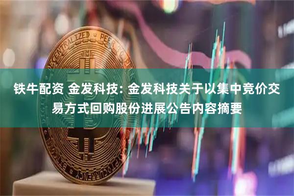 铁牛配资 金发科技: 金发科技关于以集中竞价交易方式回购股份进展公告内容摘要