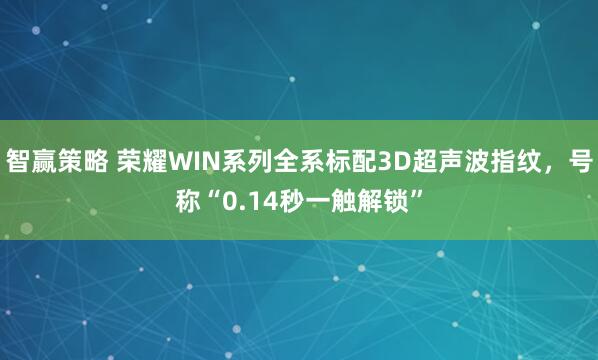 智赢策略 荣耀WIN系列全系标配3D超声波指纹,号称“0.14秒一触解锁”