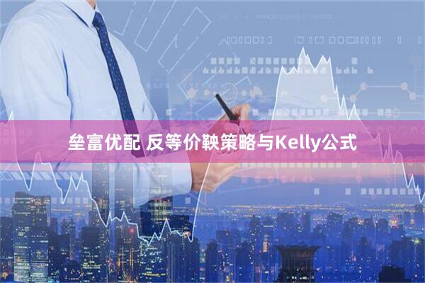 垒富优配 反等价鞅策略与Kelly公式