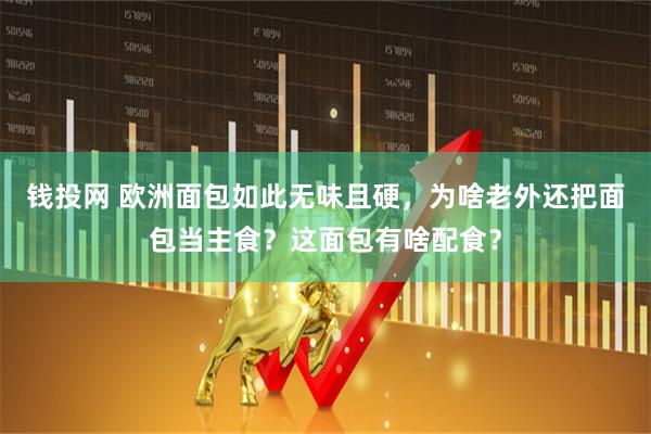 钱投网 欧洲面包如此无味且硬，为啥老外还把面包当主食？这面包有啥配食？