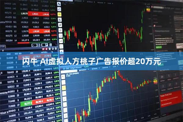 闪牛 AI虚拟人方桃子广告报价超20万元